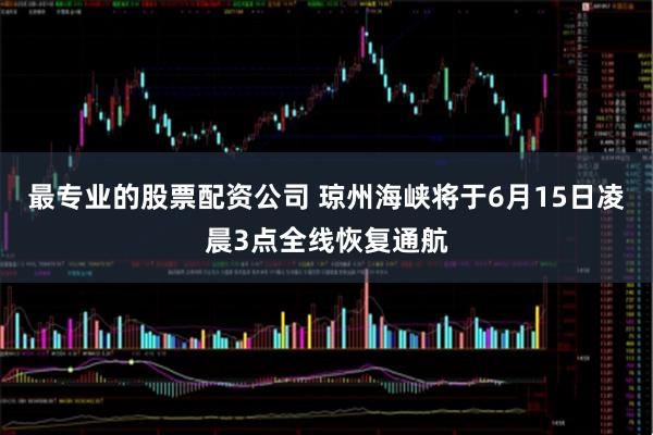 最专业的股票配资公司 琼州海峡将于6月15日凌晨3点全线恢复通航