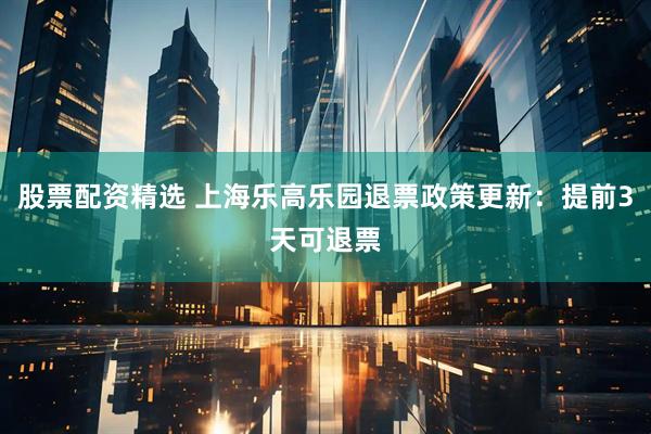 股票配资精选 上海乐高乐园退票政策更新：提前3天可退票