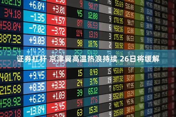 证券杠杆 京津冀高温热浪持续 26日将缓解