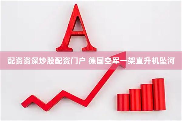 配资资深炒股配资门户 德国空军一架直升机坠河