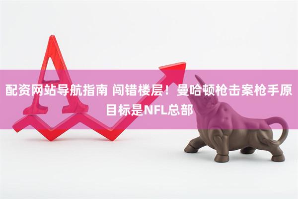 配资网站导航指南 闯错楼层！曼哈顿枪击案枪手原目标是NFL总部