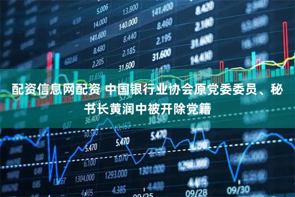配资信息网配资 中国银行业协会原党委委员、秘书长黄润中被开除党籍