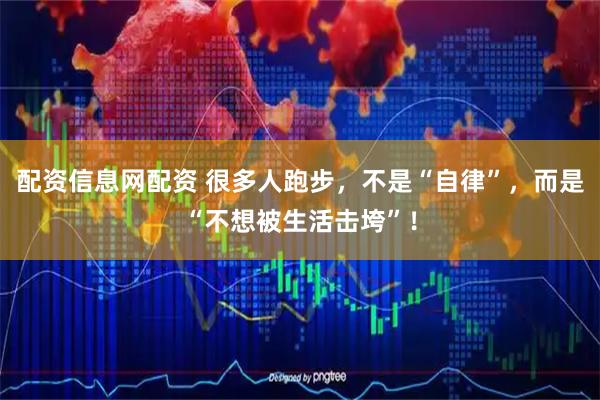 配资信息网配资 很多人跑步，不是“自律”，而是“不想被生活击垮”！