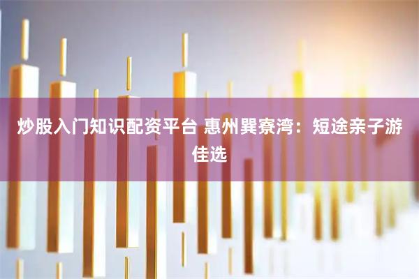 炒股入门知识配资平台 惠州巽寮湾：短途亲子游佳选